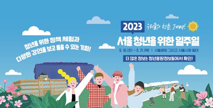 2023 우리들의 청춘 jump!서울 청년을 위한 일주일 9.16(토)~9.21(목) 서울광장 그리고 서울시청 일대 더 많은 정보는 청년몽땅정보통에서 확인 청년을 위한 정책체험과 다양한 강연을 보고 들을 수 있는 기회