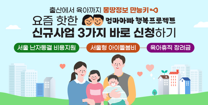 출산에서 육아까지 몽땅정보 만능키 요즘 핫한 엄마 아빠 행복 프로젝트 신규사업 3가지 바로 신청하기 서울 난자동결 비원지원 서울형 아이돌봄비 육아휴직 장려금