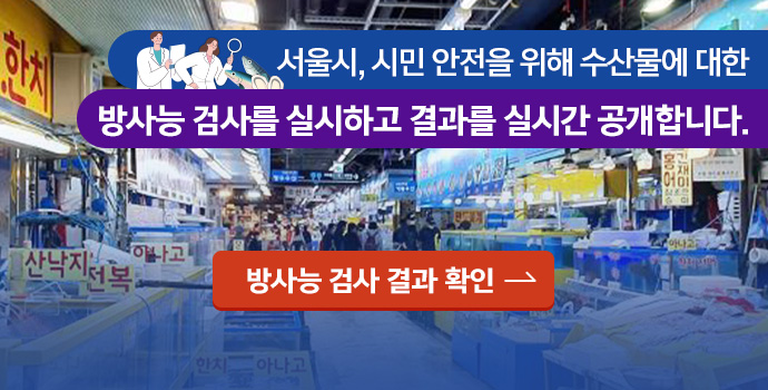 서울시, 시민 안전을 위해 수산물에 대한 방사능 검사를 실시하고 결과를 실시간  공개합니다. 방사능 검사 결과 확인